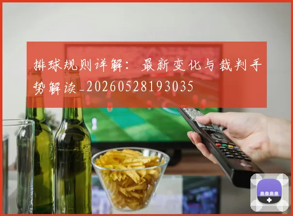 排球规则详解：最新变化与裁判手势解读_20260528193035