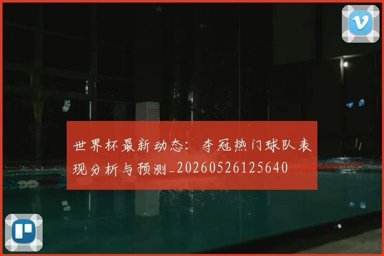 世界杯最新动态：夺冠热门球队表现分析与预测_20260526125640