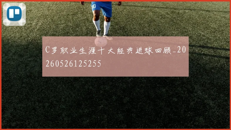 C罗职业生涯十大经典进球回顾_20260526125255