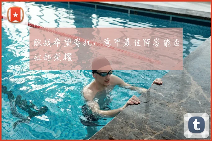 欧战希望寄托，意甲最佳阵容能否扛起荣耀
