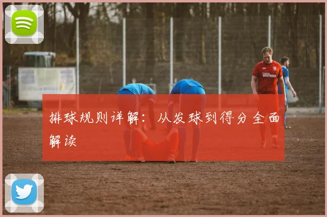 排球规则详解:从发球到得分全面解读