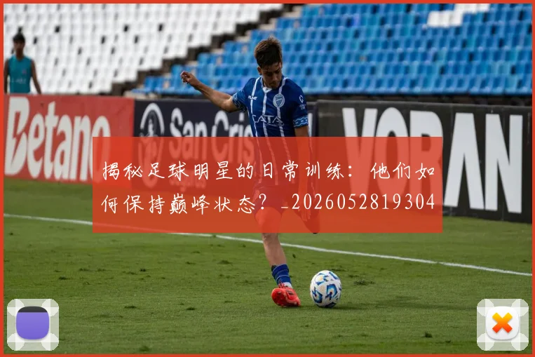 揭秘足球明星的日常训练：他们如何保持巅峰状态？_20260528193049