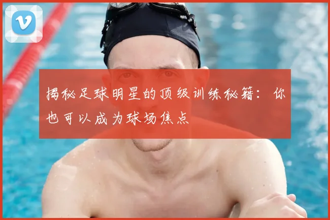 揭秘足球明星的顶级训练秘籍：你也可以成为球场焦点