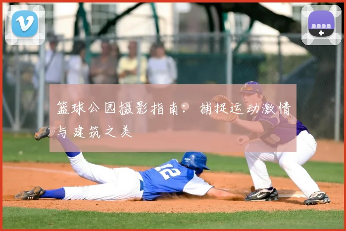 篮球公园摄影指南：捕捉运动激情与建筑之美