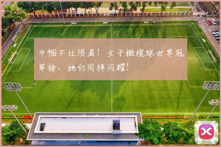 巾帼不让须眉!女子橄榄球世界冠军榜,她们同样闪耀!