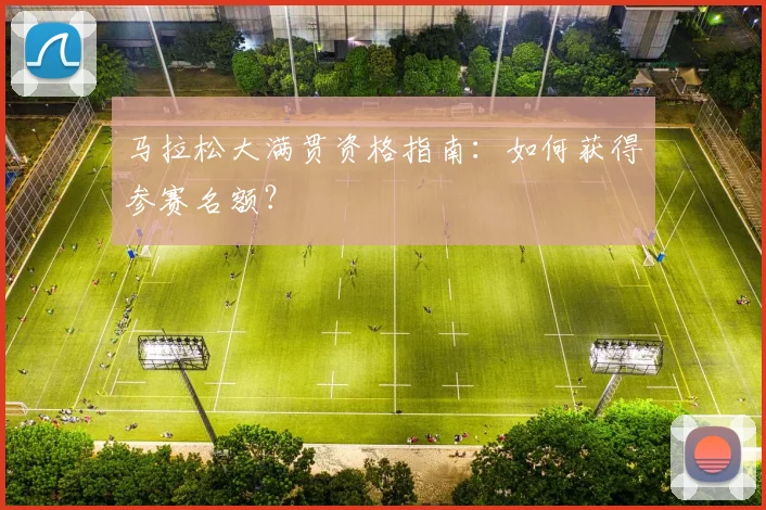 马拉松大满贯资格指南:如何获得参赛名额?
