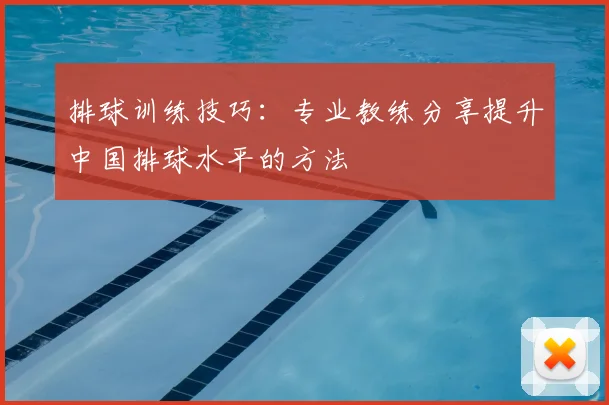 排球训练技巧：专业教练分享提升中国排球水平的方法