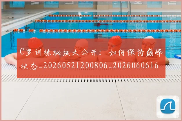 C罗训练秘诀大公开：如何保持巅峰状态_20260521200806_20260606165455
